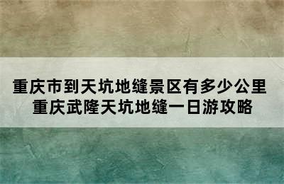 重庆市到天坑地缝景区有多少公里 重庆武隆天坑地缝一日游攻略